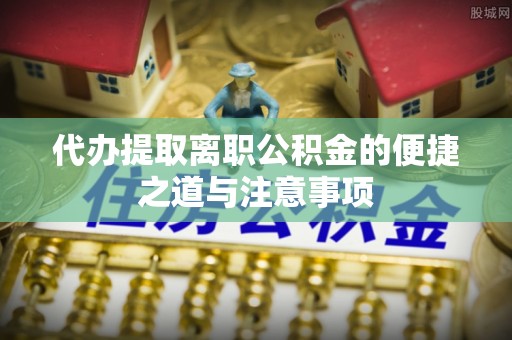 永济代办提取离职公积金的便捷之道与注意事项