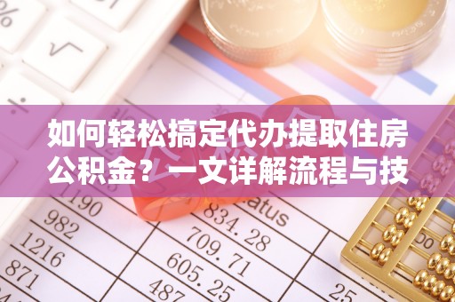 永济如何轻松搞定代办提取住房公积金？一文详解流程与技巧