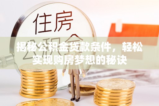 永济揭秘公积金贷款条件，轻松实现购房梦想的秘诀