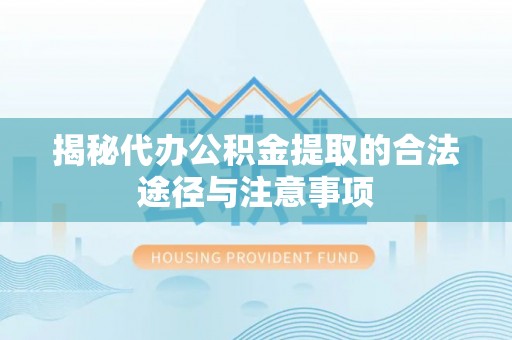 永济揭秘代办公积金提取的合法途径与注意事项