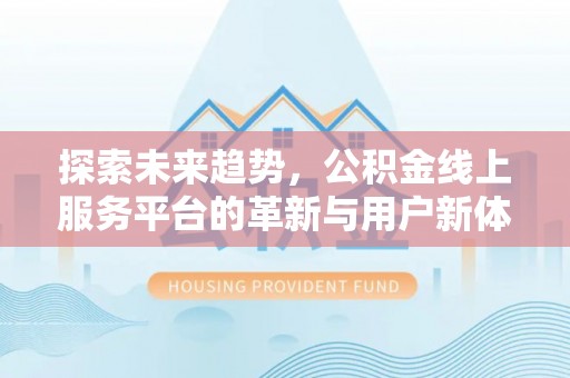 永济探索未来趋势，公积金线上服务平台的革新与用户新体验