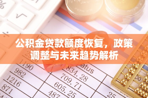 永济公积金贷款额度恢复，政策调整与未来趋势解析