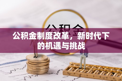 永济公积金制度改革，新时代下的机遇与挑战
