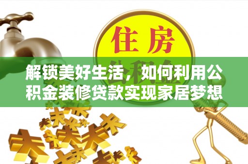 永济解锁美好生活，如何利用公积金装修贷款实现家居梦想