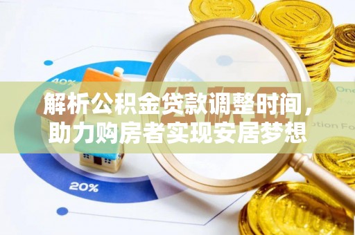 永济解析公积金贷款调整时间，助力购房者实现安居梦想