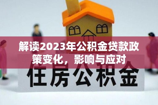永济解读2023年公积金贷款政策变化，影响与应对