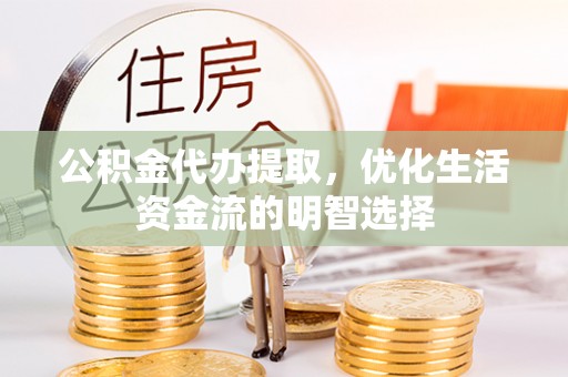 永济公积金代办提取，优化生活资金流的明智选择