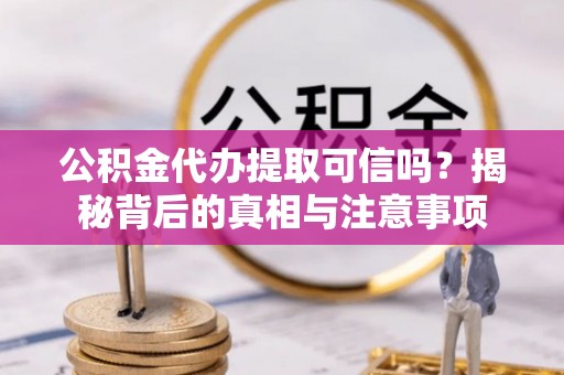 永济公积金代办提取可信吗？揭秘背后的真相与注意事项