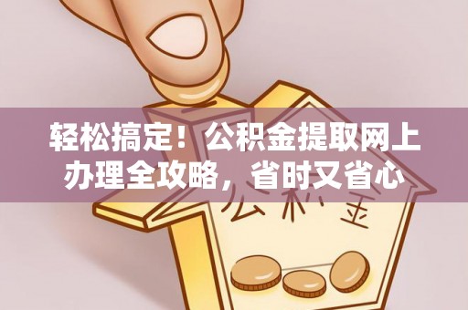 永济轻松搞定！公积金提取网上办理全攻略，省时又省心