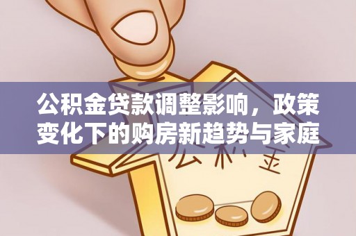 永济公积金贷款调整影响，政策变化下的购房新趋势与家庭财务规划
