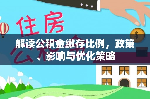永济解读公积金缴存比例，政策、影响与优化策略