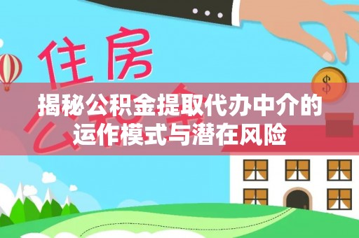 永济揭秘公积金提取代办中介的运作模式与潜在风险