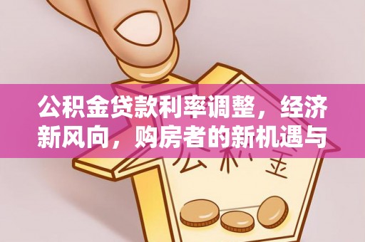 永济公积金贷款利率调整，经济新风向，购房者的新机遇与挑战