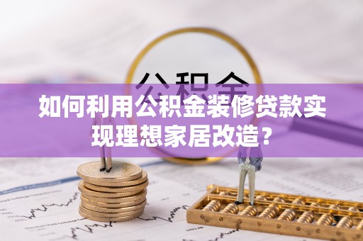 永济如何利用公积金装修贷款实现理想家居改造？