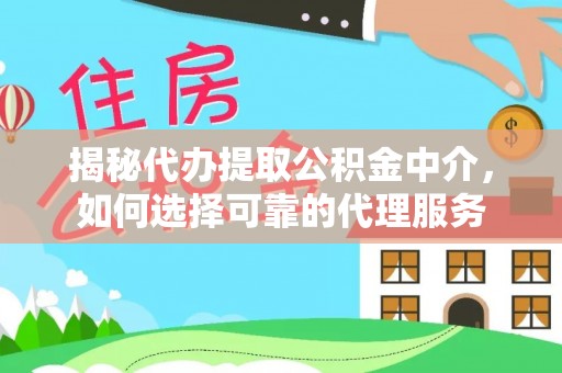 永济揭秘代办提取公积金中介，如何选择可靠的代理服务