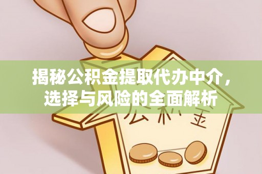 永济揭秘公积金提取代办中介，选择与风险的全面解析