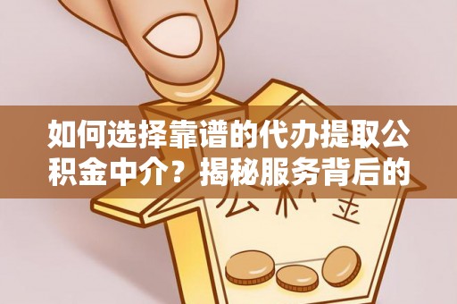 永济如何选择靠谱的代办提取公积金中介？揭秘服务背后的真相
