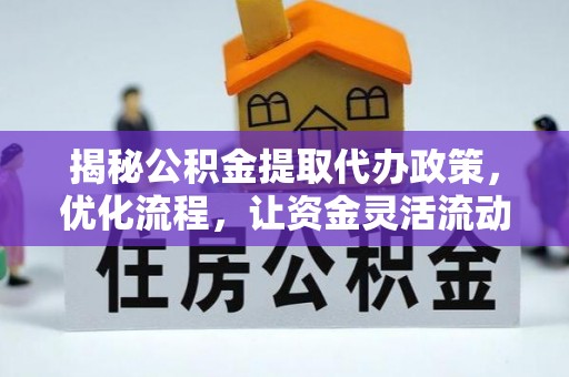 永济揭秘公积金提取代办政策，优化流程，让资金灵活流动