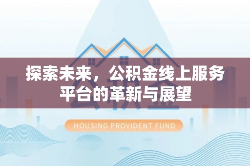 永济探索未来，公积金线上服务平台的革新与展望