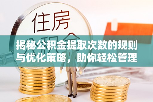 永济揭秘公积金提取次数的规则与优化策略，助你轻松管理财务