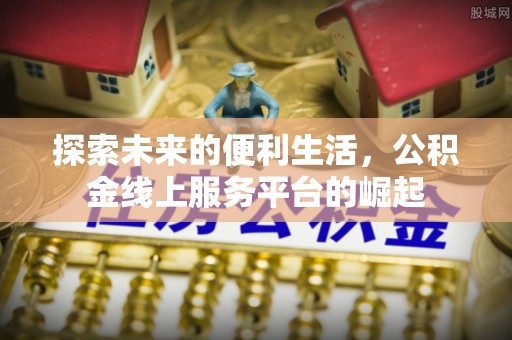 永济探索未来的便利生活，公积金线上服务平台的崛起