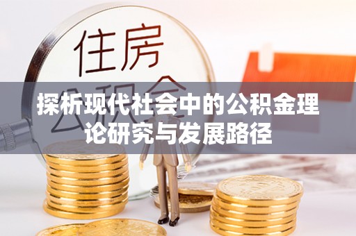 永济探析现代社会中的公积金理论研究与发展路径