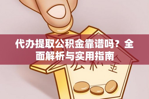 永济代办提取公积金靠谱吗？全面解析与实用指南