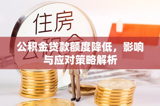 永济公积金贷款额度降低，影响与应对策略解析