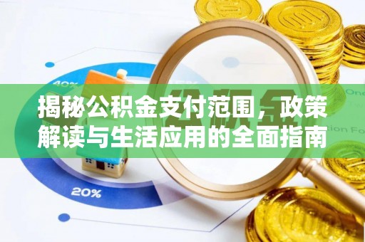 永济揭秘公积金支付范围，政策解读与生活应用的全面指南