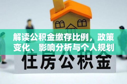 永济解读公积金缴存比例，政策变化、影响分析与个人规划