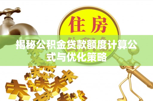 永济揭秘公积金贷款额度计算公式与优化策略