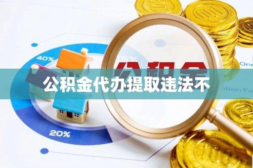 永济公积金代办提取违法不