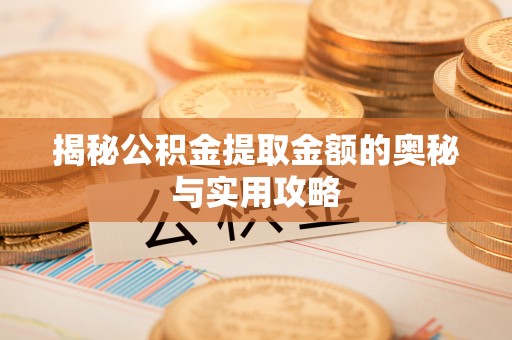 永济揭秘公积金提取金额的奥秘与实用攻略
