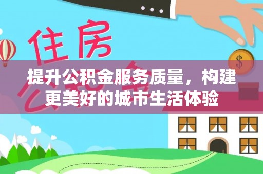 永济提升公积金服务质量，构建更美好的城市生活体验