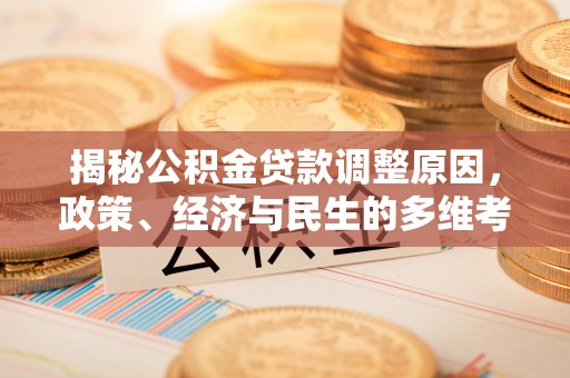 永济揭秘公积金贷款调整原因，政策、经济与民生的多维考量