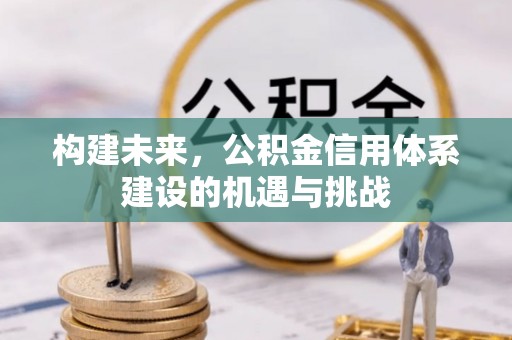 永济构建未来，公积金信用体系建设的机遇与挑战