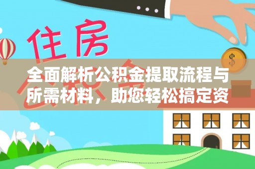 永济全面解析公积金提取流程与所需材料，助您轻松搞定资金提取