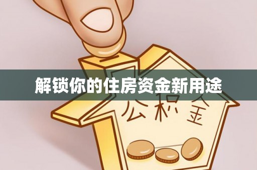 永济解锁你的住房资金新用途