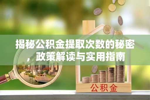 永济揭秘公积金提取次数的秘密，政策解读与实用指南