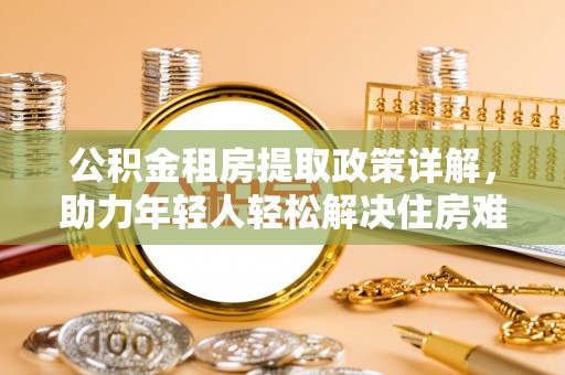 永济公积金租房提取政策详解，助力年轻人轻松解决住房难题