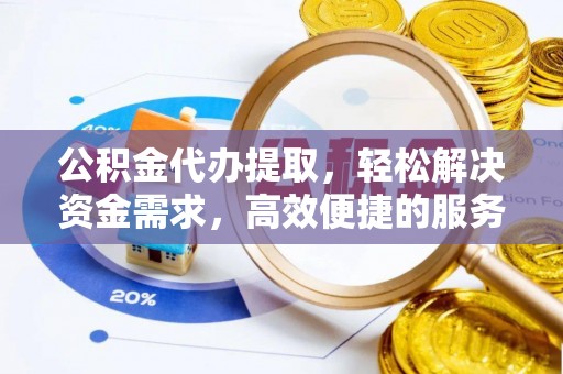 永济公积金代办提取，轻松解决资金需求，高效便捷的服务选择