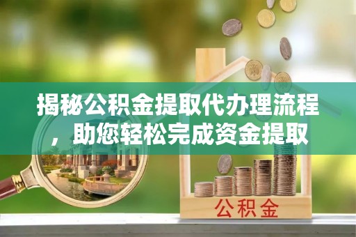 永济揭秘公积金提取代办理流程，助您轻松完成资金提取