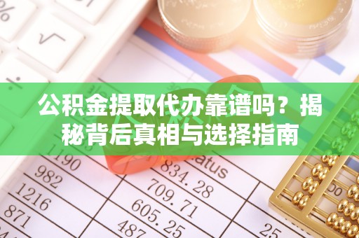 永济公积金提取代办靠谱吗？揭秘背后真相与选择指南