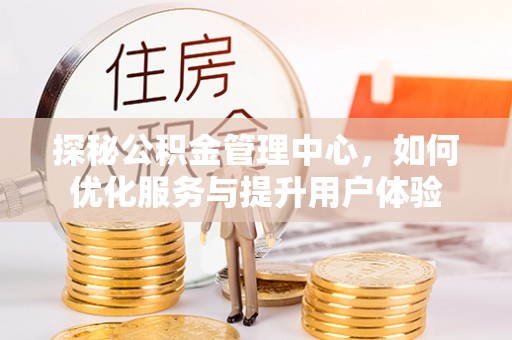 永济探秘公积金管理中心，如何优化服务与提升用户体验