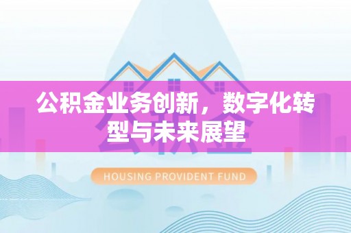 永济公积金业务创新，数字化转型与未来展望