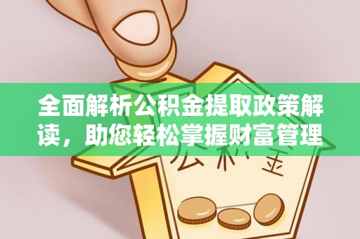 永济全面解析公积金提取政策解读，助您轻松掌握财富管理新方向