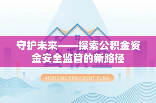 永济守护未来——探索公积金资金安全监管的新路径