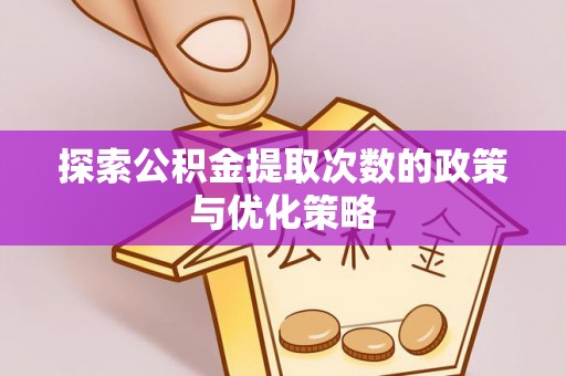 永济探索公积金提取次数的政策与优化策略