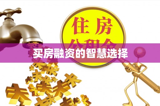 永济买房融资的智慧选择