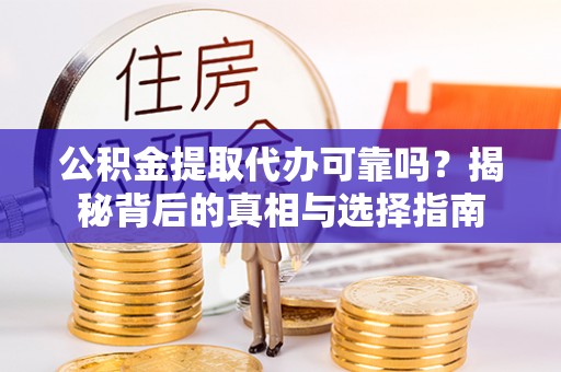 永济公积金提取代办可靠吗？揭秘背后的真相与选择指南